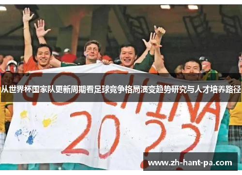 从世界杯国家队更新周期看足球竞争格局演变趋势研究与人才培养路径