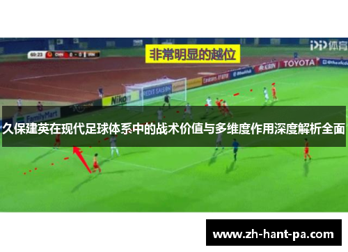 久保建英在现代足球体系中的战术价值与多维度作用深度解析全面 久保建英在现代足球体系中的战术价值与多维度作用深度解析全面