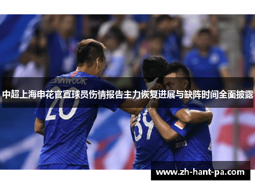 中超上海申花官宣球员伤情报告主力恢复进展与缺阵时间全面披露 中超上海申花官宣球员伤情报告主力恢复进展与缺阵时间全面披露