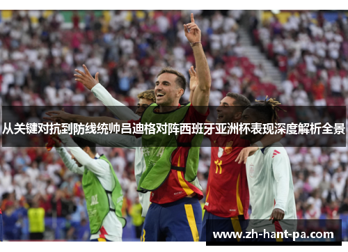 从关键对抗到防线统帅吕迪格对阵西班牙亚洲杯表现深度解析全景 从关键对抗到防线统帅吕迪格对阵西班牙亚洲杯表现深度解析全景