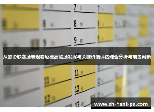 从欧协联赛场表现看厄德高临场发挥与关键价值评估综合分析与前景判断 从欧协联赛场表现看厄德高临场发挥与关键价值评估综合分析与前景判断