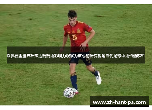 以佩德里世界杯预选赛赛场影响力观察为核心的研究视角当代足球中场价值解析 以佩德里世界杯预选赛赛场影响力观察为核心的研究视角当代足球中场价值解析