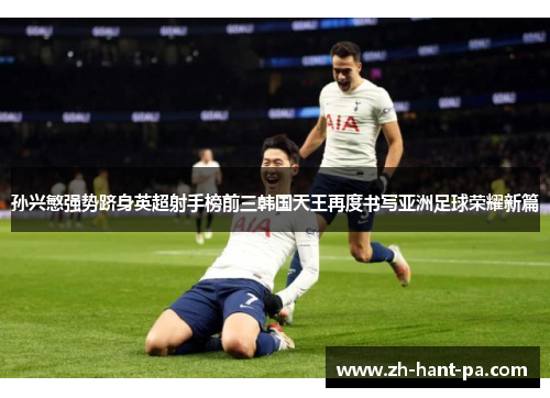 孙兴慜强势跻身英超射手榜前三韩国天王再度书写亚洲足球荣耀新篇