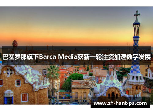巴塞罗那旗下Barca Media获新一轮注资加速数字发展 巴塞罗那旗下Barca Media获新一轮注资加速数字发展