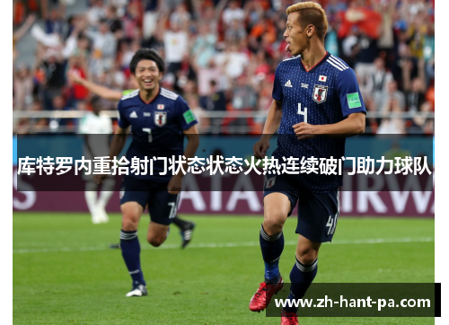 库特罗内重拾射门状态状态火热连续破门助力球队 库特罗内重拾射门状态状态火热连续破门助力球队
