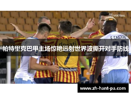 帕特里克巴甲主场惊艳远射世界波撕开对手防线