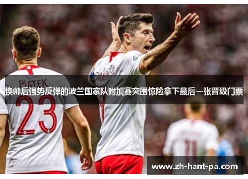 换帅后强势反弹的波兰国家队附加赛突围惊险拿下最后一张晋级门票