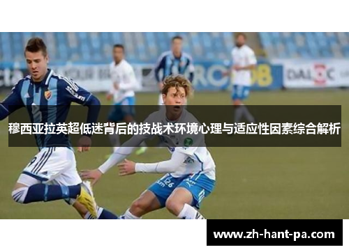 穆西亚拉英超低迷背后的技战术环境心理与适应性因素综合解析