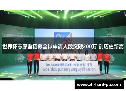 世界杯志愿者招募全球申请人数突破200万 创历史新高 世界杯志愿者招募全球申请人数突破200万 创历史新高