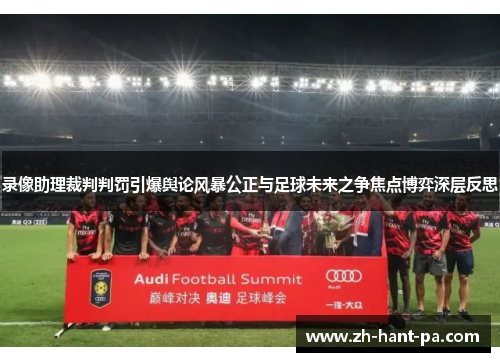 录像助理裁判判罚引爆舆论风暴公正与足球未来之争焦点博弈深层反思 录像助理裁判判罚引爆舆论风暴公正与足球未来之争焦点博弈深层反思